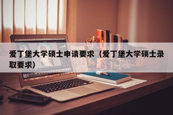 爱丁堡大学硕士申请要求（爱丁堡大学硕士录取要求）