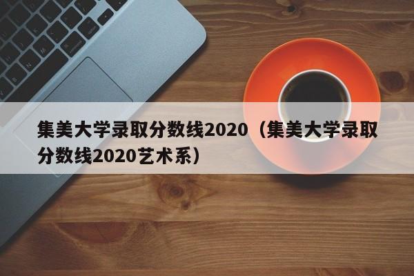 集美大学录取分数线2020（集美大学录取分数线2020艺术系）