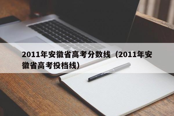 2011年安徽省高考分数线（2011年安徽省高考投档线）