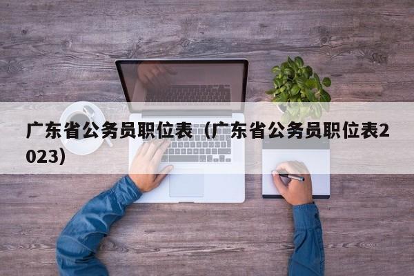 广东省公务员职位表（广东省公务员职位表2023）