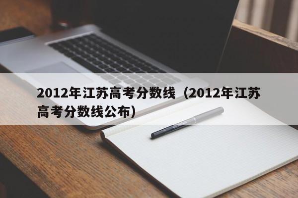 2012年江苏高考分数线（2012年江苏高考分数线公布）