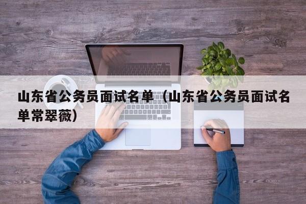 山东省公务员面试名单（山东省公务员面试名单常翠薇）