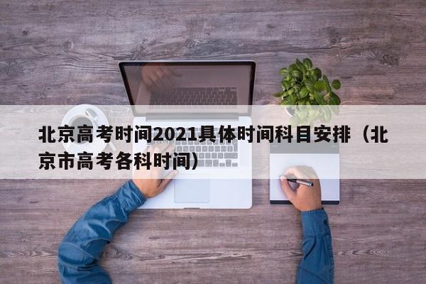 北京高考时间2021具体时间科目安排（北京市高考各科时间）