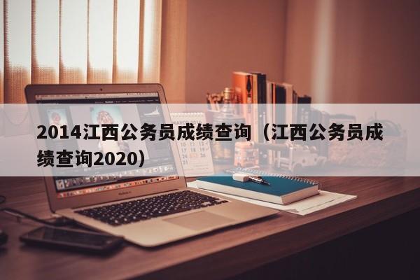 2014江西公务员成绩查询（江西公务员成绩查询2020）