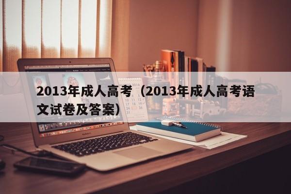 2013年成人高考（2013年成人高考语文试卷及答案）