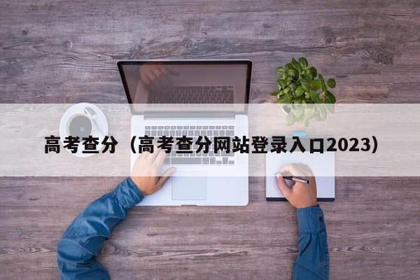 高考查分（高考查分网站登录入口2023）