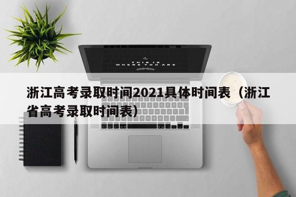 浙江高考录取时间2021具体时间表（浙江省高考录取时间表）