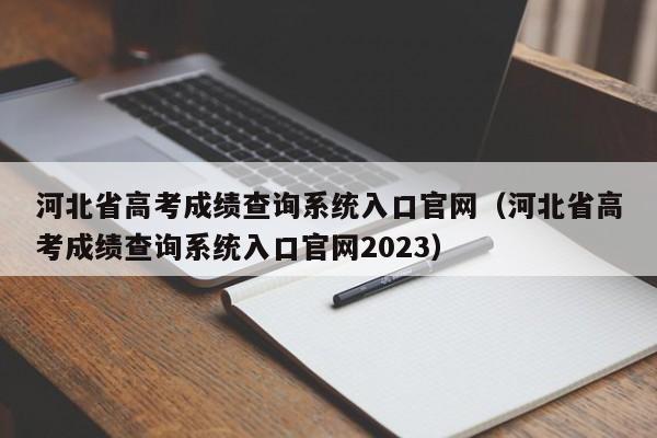 河北省高考成绩查询系统入口官网（河北省高考成绩查询系统入口官网2023）