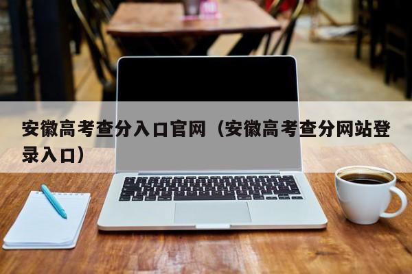 安徽高考查分入口官网（安徽高考查分网站登录入口）