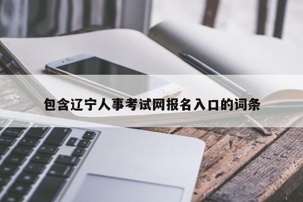 包含辽宁人事考试网报名入口的词条