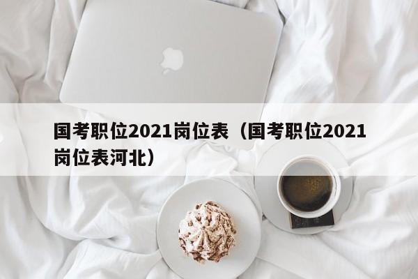 国考职位2021岗位表（国考职位2021岗位表河北）