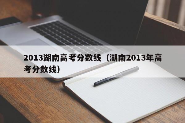 2013湖南高考分数线（湖南2013年高考分数线）