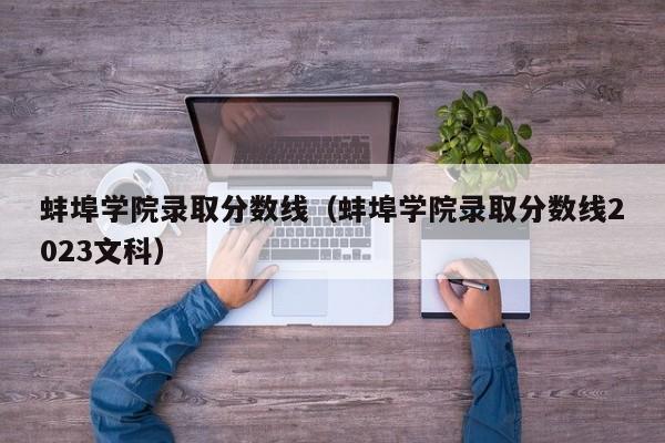 蚌埠学院录取分数线（蚌埠学院录取分数线2023文科）