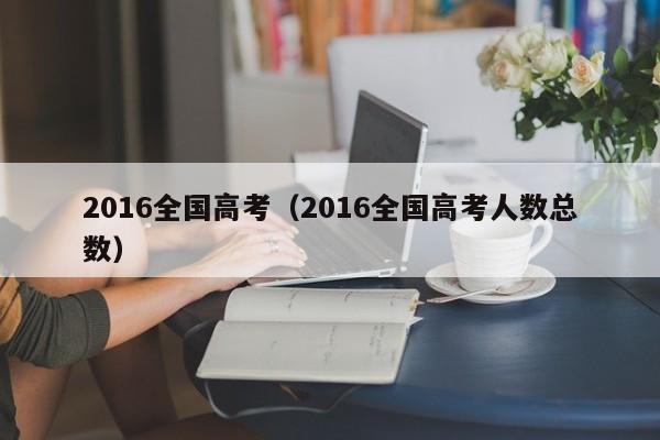 2016全国高考（2016全国高考人数总数）