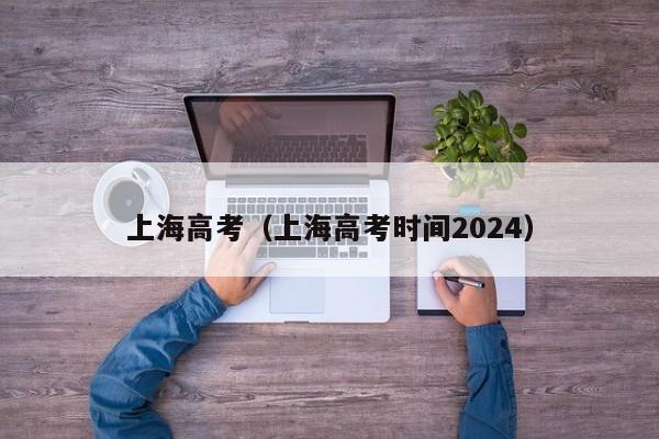 上海高考（上海高考时间2024）