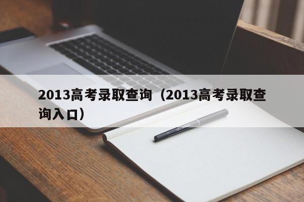 2013高考录取查询（2013高考录取查询入口）