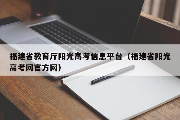 福建省教育厅阳光高考信息平台（福建省阳光高考网官方网）