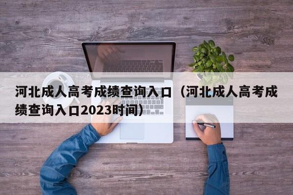 河北成人高考成绩查询入口（河北成人高考成绩查询入口2023时间）