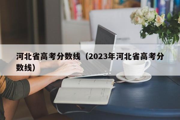 河北省高考分数线（2023年河北省高考分数线）