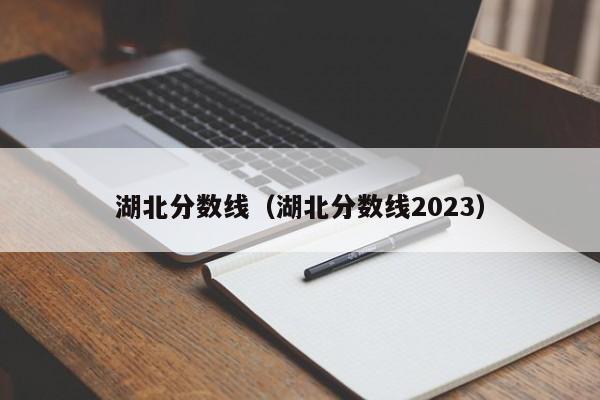 湖北分数线（湖北分数线2023）