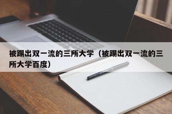 被踢出双一流的三所大学（被踢出双一流的三所大学百度）