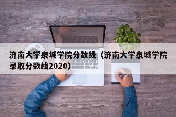 济南大学泉城学院分数线（济南大学泉城学院录取分数线2020）