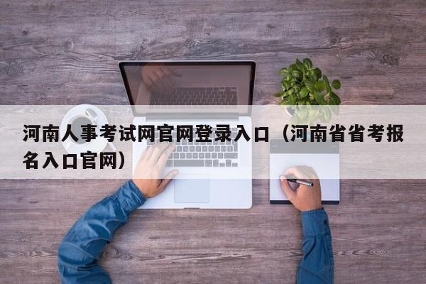 河南人事考试网官网登录入口（河南省省考报名入口官网）