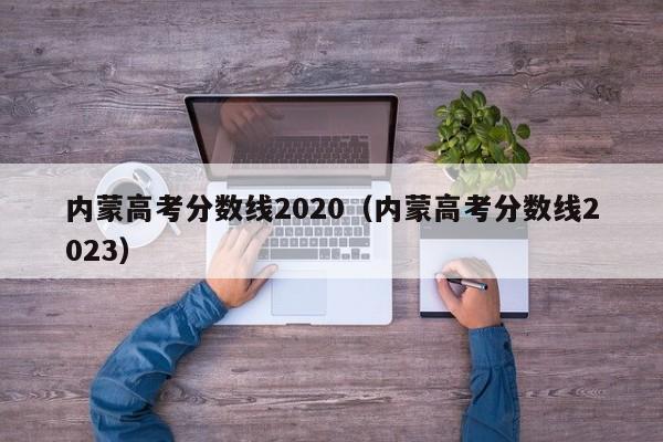 内蒙高考分数线2020（内蒙高考分数线2023）