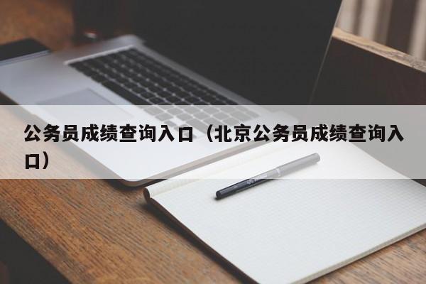 公务员成绩查询入口（北京公务员成绩查询入口）