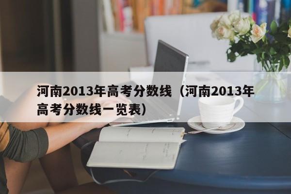 河南2013年高考分数线（河南2013年高考分数线一览表）