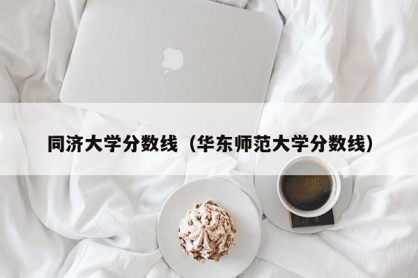 同济大学分数线（华东师范大学分数线）