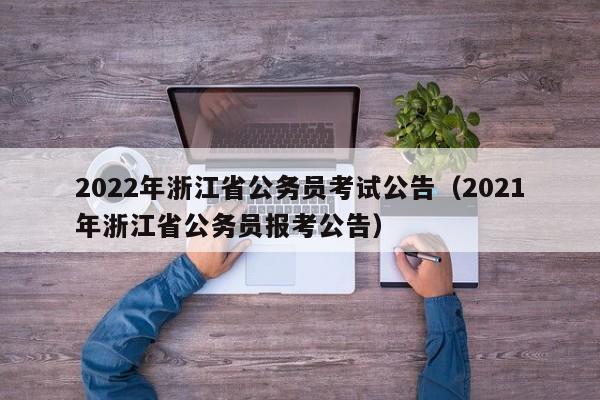 2022年浙江省公务员考试公告（2021年浙江省公务员报考公告）