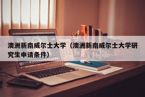 澳洲新南威尔士大学（澳洲新南威尔士大学研究生申请条件）