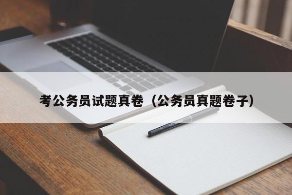 考公务员试题真卷（公务员真题卷子）