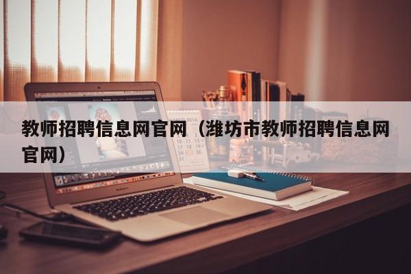 教师招聘信息网官网（潍坊市教师招聘信息网官网）