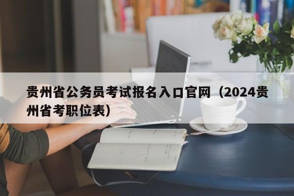 贵州省公务员考试报名入口官网（2024贵州省考职位表）