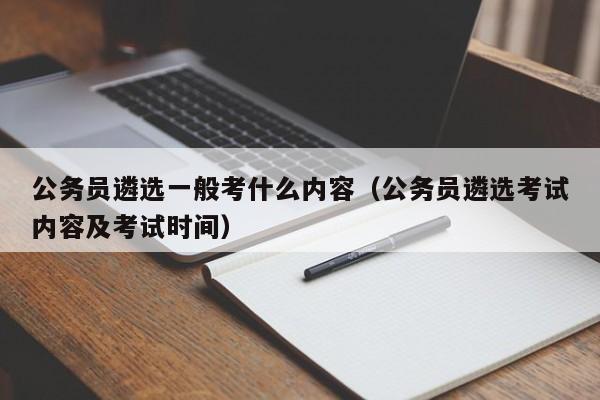 公务员遴选一般考什么内容（公务员遴选考试内容及考试时间）