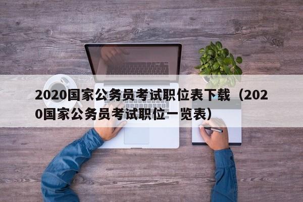 2020国家公务员考试职位表下载（2020国家公务员考试职位一览表）