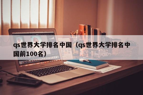 qs世界大学排名中国（qs世界大学排名中国前100名）