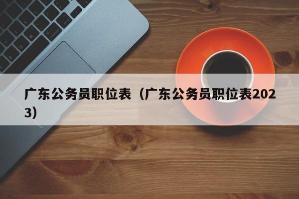 广东公务员职位表（广东公务员职位表2023）