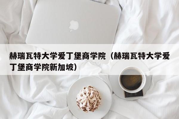 赫瑞瓦特大学爱丁堡商学院（赫瑞瓦特大学爱丁堡商学院新加坡）