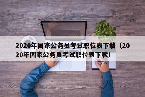 2020年国家公务员考试职位表下载（2020年国家公务员考试职位表下载）